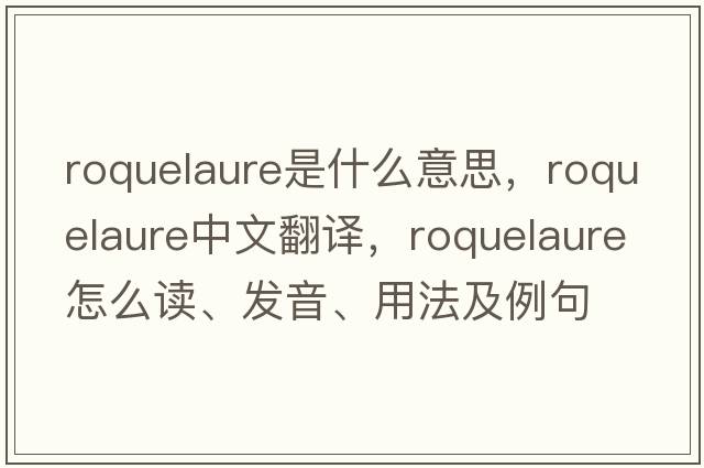 roquelaure是什么意思，roquelaure中文翻譯，roquelaure怎么讀、發(fā)音、用法及例句
