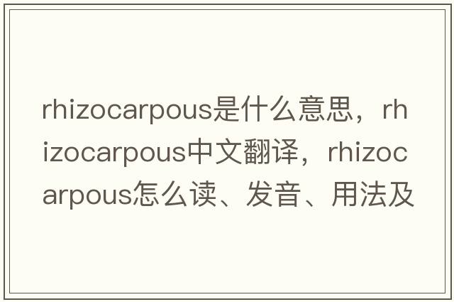 rhizocarpous是什么意思，rhizocarpous中文翻譯，rhizocarpous怎么讀、發(fā)音、用法及例句