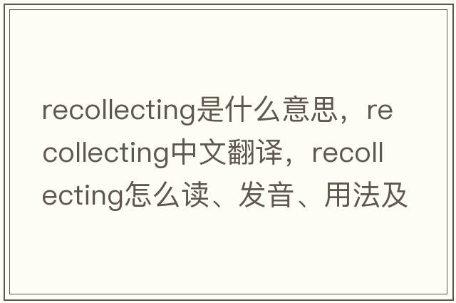 recollecting是什么意思，recollecting中文翻譯，recollecting怎么讀、發(fā)音、用法及例句