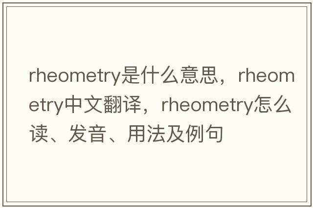 rheometry是什么意思，rheometry中文翻譯，rheometry怎么讀、發(fā)音、用法及例句