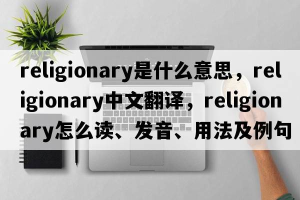 religionary是什么意思，religionary中文翻譯，religionary怎么讀、發(fā)音、用法及例句