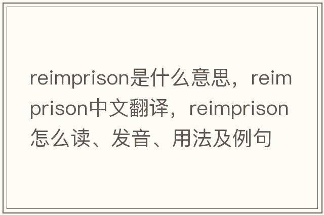 reimprison是什么意思，reimprison中文翻譯，reimprison怎么讀、發(fā)音、用法及例句