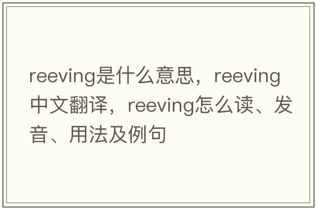 reeving是什么意思，reeving中文翻譯，reeving怎么讀、發(fā)音、用法及例句