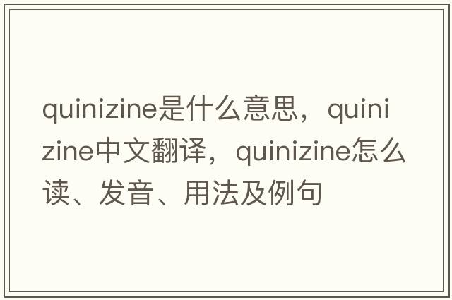 quinizine是什么意思，quinizine中文翻譯，quinizine怎么讀、發(fā)音、用法及例句