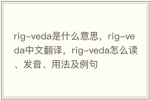 rig-veda是什么意思，rig-veda中文翻譯，rig-veda怎么讀、發(fā)音、用法及例句