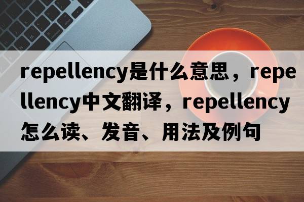 repellency是什么意思，repellency中文翻譯，repellency怎么讀、發(fā)音、用法及例句