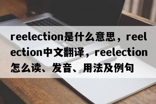 reelection是什么意思，reelection中文翻譯，reelection怎么讀、發(fā)音、用法及例句