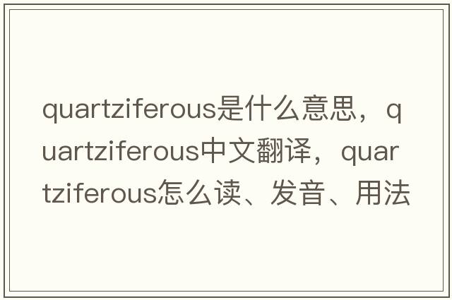 quartziferous是什么意思，quartziferous中文翻譯，quartziferous怎么讀、發(fā)音、用法及例句