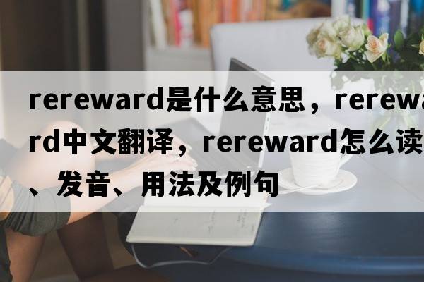 rereward是什么意思，rereward中文翻譯，rereward怎么讀、發(fā)音、用法及例句