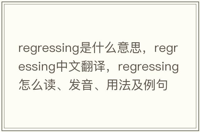 regressing是什么意思，regressing中文翻譯，regressing怎么讀、發(fā)音、用法及例句