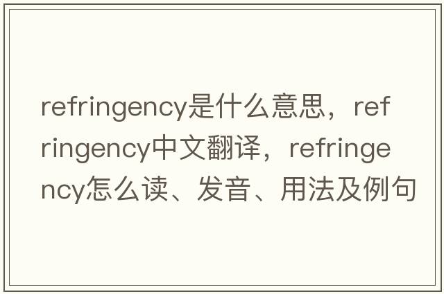 refringency是什么意思，refringency中文翻譯，refringency怎么讀、發(fā)音、用法及例句