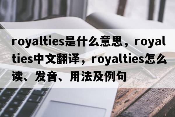 royalties是什么意思，royalties中文翻譯，royalties怎么讀、發(fā)音、用法及例句
