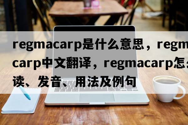 regmacarp是什么意思，regmacarp中文翻譯，regmacarp怎么讀、發(fā)音、用法及例句