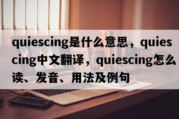 quiescing是什么意思，quiescing中文翻譯，quiescing怎么讀、發(fā)音、用法及例句