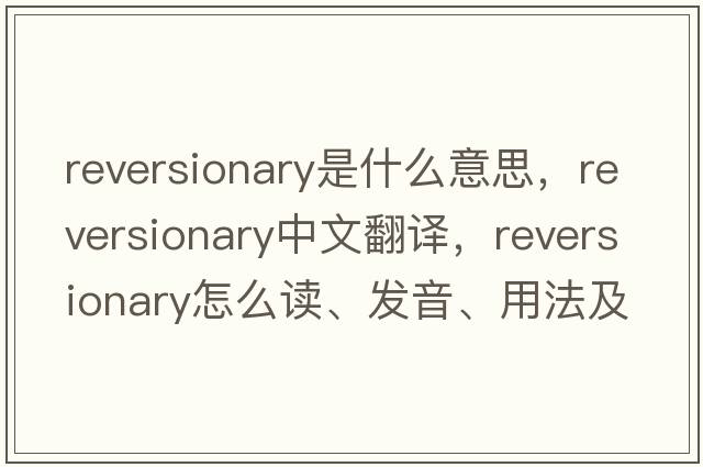 reversionary是什么意思，reversionary中文翻譯，reversionary怎么讀、發(fā)音、用法及例句