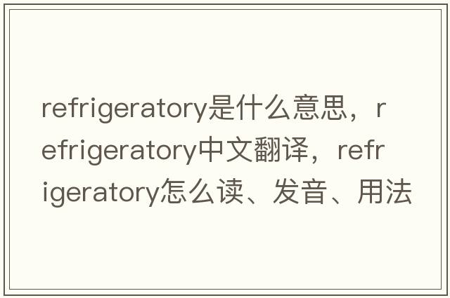 refrigeratory是什么意思，refrigeratory中文翻譯，refrigeratory怎么讀、發(fā)音、用法及例句
