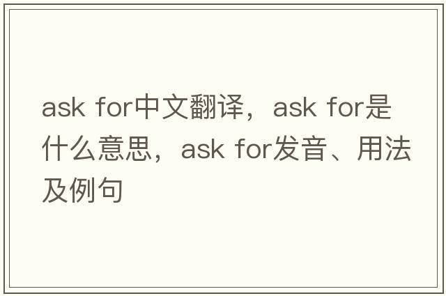 ask for中文翻譯，ask for是什么意思，ask for發(fā)音、用法及例句