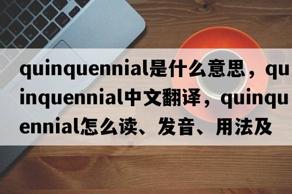 quinquennial是什么意思，quinquennial中文翻譯，quinquennial怎么讀、發(fā)音、用法及例句