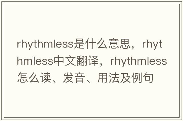 rhythmless是什么意思，rhythmless中文翻譯，rhythmless怎么讀、發(fā)音、用法及例句