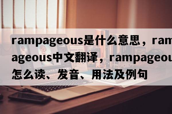 rampageous是什么意思，rampageous中文翻譯，rampageous怎么讀、發(fā)音、用法及例句