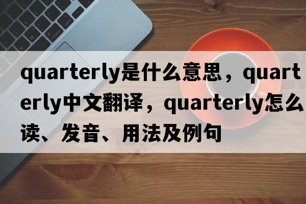 quarterly是什么意思，quarterly中文翻譯，quarterly怎么讀、發(fā)音、用法及例句