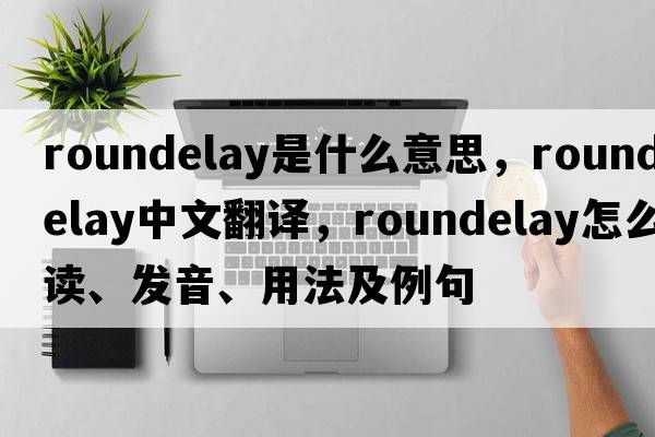 roundelay是什么意思，roundelay中文翻譯，roundelay怎么讀、發(fā)音、用法及例句