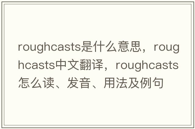 roughcasts是什么意思，roughcasts中文翻譯，roughcasts怎么讀、發(fā)音、用法及例句