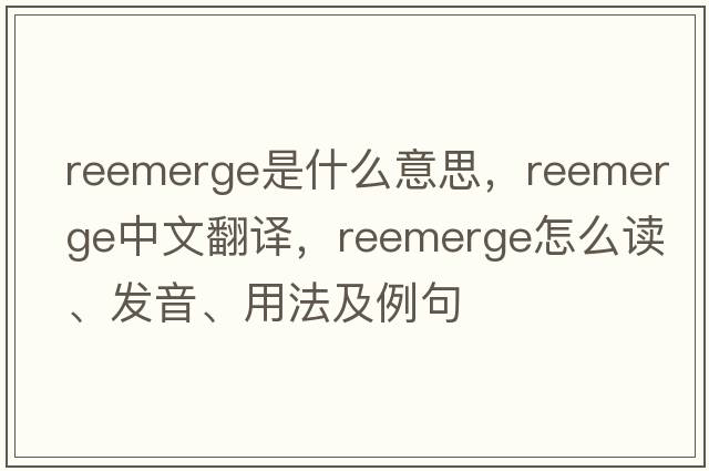 reemerge是什么意思，reemerge中文翻譯，reemerge怎么讀、發(fā)音、用法及例句