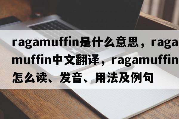 ragamuffin是什么意思，ragamuffin中文翻譯，ragamuffin怎么讀、發(fā)音、用法及例句