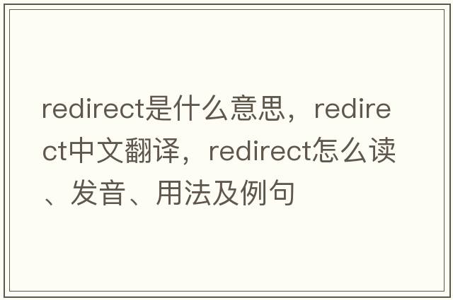 redirect是什么意思，redirect中文翻譯，redirect怎么讀、發(fā)音、用法及例句