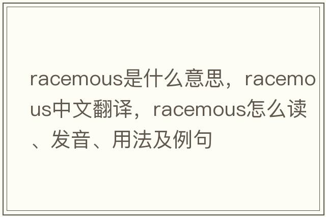 racemous是什么意思，racemous中文翻譯，racemous怎么讀、發(fā)音、用法及例句