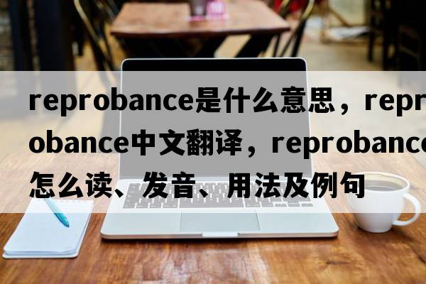 reprobance是什么意思，reprobance中文翻譯，reprobance怎么讀、發(fā)音、用法及例句