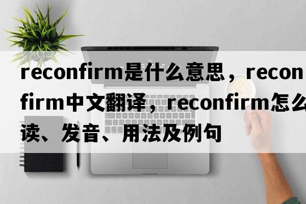 reconfirm是什么意思，reconfirm中文翻譯，reconfirm怎么讀、發(fā)音、用法及例句