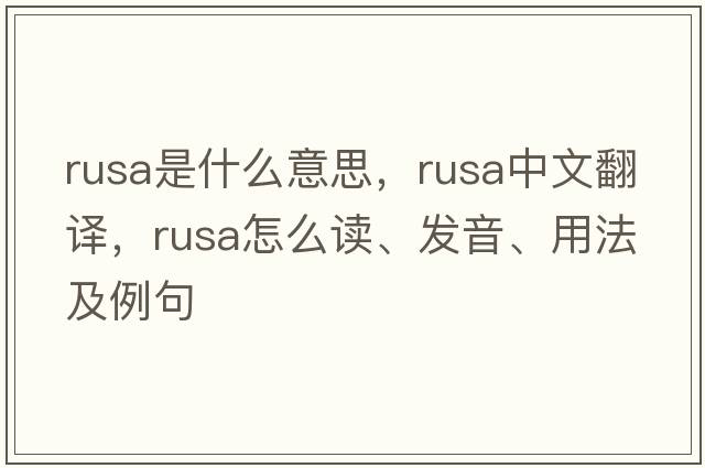 rusa是什么意思，rusa中文翻譯，rusa怎么讀、發(fā)音、用法及例句