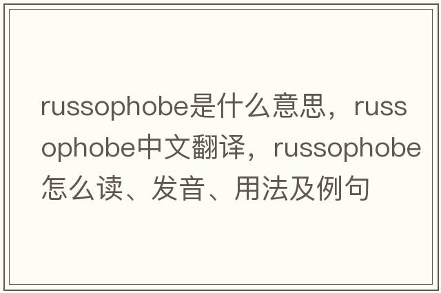 Russophobe是什么意思，Russophobe中文翻譯，Russophobe怎么讀、發(fā)音、用法及例句