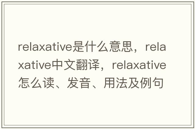 relaxative是什么意思，relaxative中文翻譯，relaxative怎么讀、發(fā)音、用法及例句