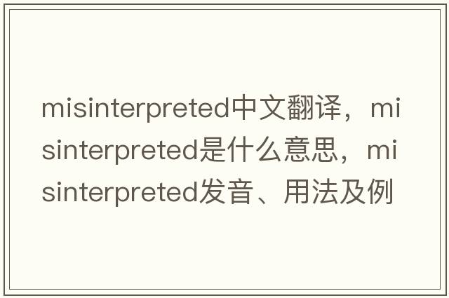 misinterpreted中文翻譯，misinterpreted是什么意思，misinterpreted發(fā)音、用法及例句