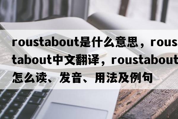 roustabout是什么意思，roustabout中文翻譯，roustabout怎么讀、發(fā)音、用法及例句