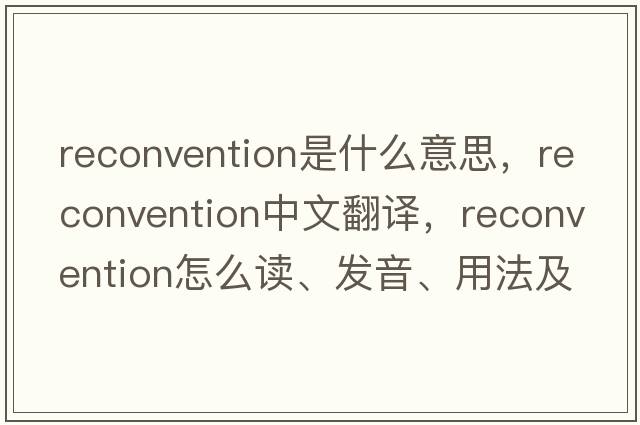reconvention是什么意思，reconvention中文翻譯，reconvention怎么讀、發(fā)音、用法及例句
