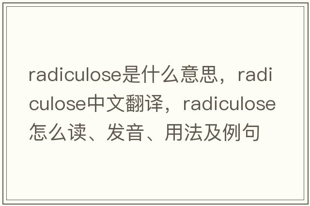 radiculose是什么意思，radiculose中文翻譯，radiculose怎么讀、發(fā)音、用法及例句