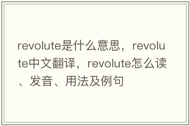 revolute是什么意思，revolute中文翻譯，revolute怎么讀、發(fā)音、用法及例句