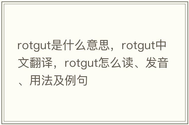 rotgut是什么意思，rotgut中文翻譯，rotgut怎么讀、發(fā)音、用法及例句