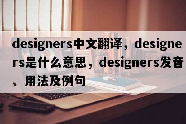 designers中文翻譯，designers是什么意思，designers發(fā)音、用法及例句