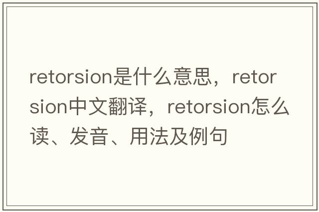 retorsion是什么意思，retorsion中文翻譯，retorsion怎么讀、發(fā)音、用法及例句