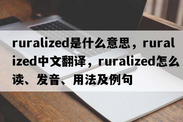ruralized是什么意思，ruralized中文翻譯，ruralized怎么讀、發(fā)音、用法及例句