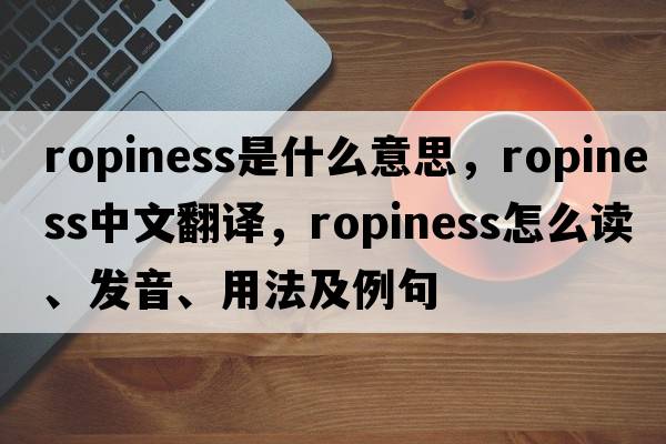 ropiness是什么意思，ropiness中文翻譯，ropiness怎么讀、發(fā)音、用法及例句