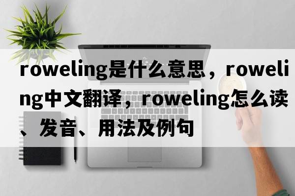 roweling是什么意思，roweling中文翻譯，roweling怎么讀、發(fā)音、用法及例句