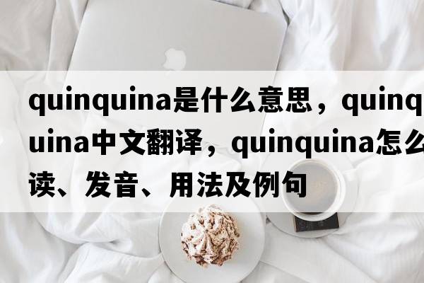 quinquina是什么意思，quinquina中文翻譯，quinquina怎么讀、發(fā)音、用法及例句