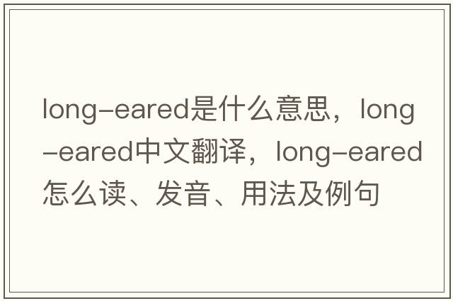 long-eared是什么意思，long-eared中文翻譯，long-eared怎么讀、發(fā)音、用法及例句