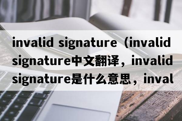 invalid signature（invalidsignature中文翻譯，invalidsignature是什么意思，invalidsignature發(fā)音、用法及例句）